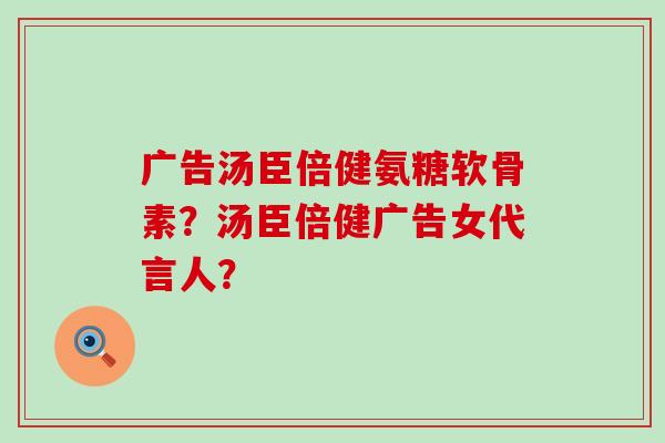 广告汤臣倍健氨糖软骨素?汤臣倍健广告女代言人?-第1张图片-氨糖科普网 广告汤臣倍健氨糖软骨素?汤臣倍健广告女代言人?-第1张图片-氨糖科普网