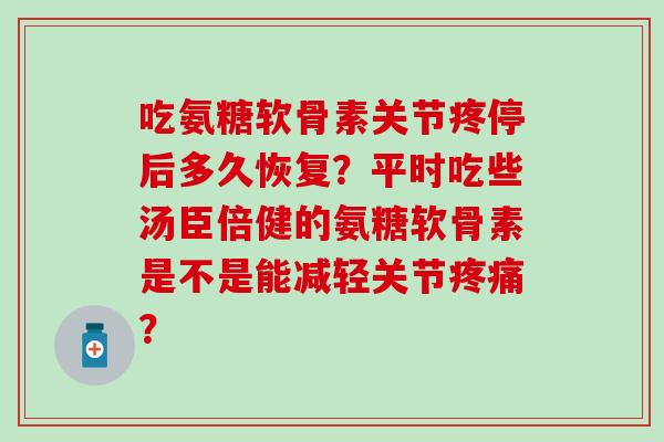 吃氨糖软骨素关节疼停后多久恢复?平时吃些汤臣倍健的氨糖软骨素是不是能减轻关节疼痛?-第1张图片-氨糖科普网 吃氨糖软骨素关节疼停后多久恢复?平时吃些汤臣倍健的氨糖软骨素是不是能减轻关节疼痛?-第1张图片-氨糖科普网