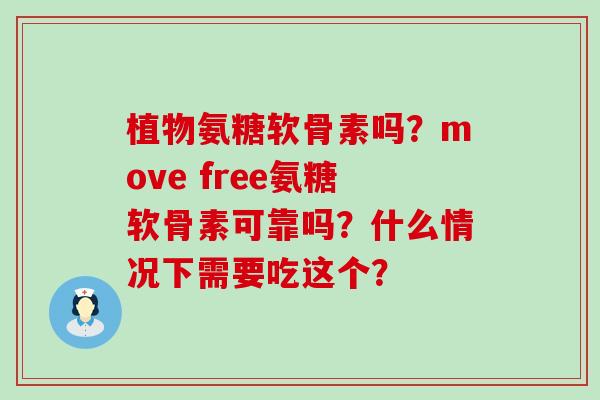 植物氨糖软骨素吗?move free氨糖软骨素可靠吗?什么情况下需要吃这个?-第1张图片-氨糖科普网 植物氨糖软骨素吗?move free氨糖软骨素可靠吗?什么情况下需要吃这个?-第1张图片-氨糖科普网