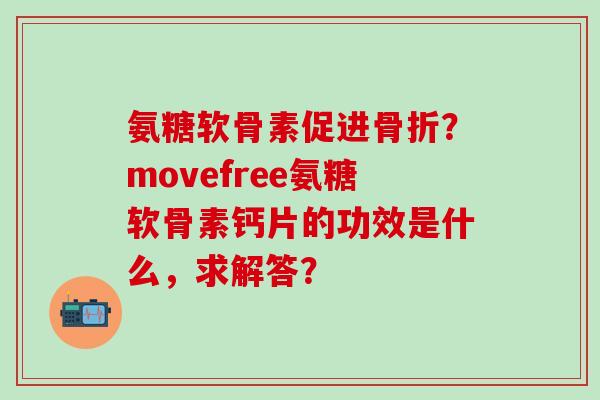 氨糖软骨素促进骨折?movefree氨糖软骨素钙片的功效是什么,求解答?-第1张图片-氨糖科普网 氨糖软骨素促进骨折?movefree氨糖软骨素钙片的功效是什么,求解答?-第1张图片-氨糖科普网