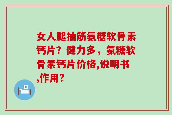 女人腿抽筋氨糖软骨素钙片?健力多,氨糖软骨素钙片价格,说明书,作用?-第1张图片-氨糖科普网 女人腿抽筋氨糖软骨素钙片?健力多,氨糖软骨素钙片价格,说明书,作用?-第1张图片-氨糖科普网