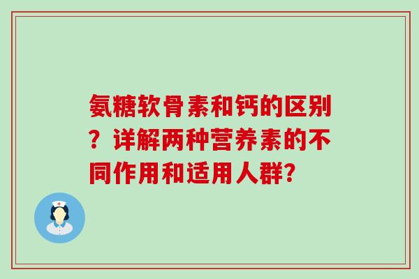 氨糖软骨素和钙的区别?详解两种营养素的不同作用和适用人群?-第1张图片-氨糖科普网 氨糖软骨素和钙的区别?详解两种营养素的不同作用和适用人群?-第1张图片-氨糖科普网