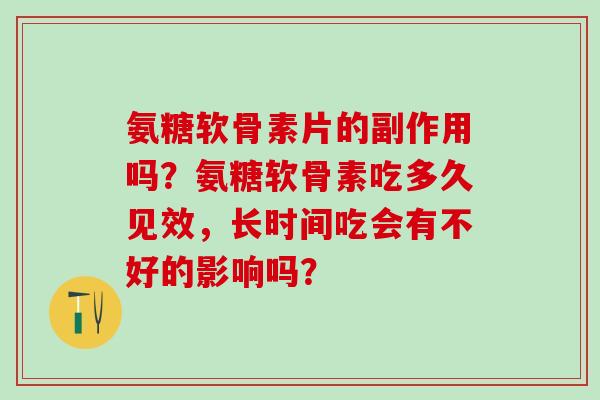 氨糖软骨素片的副作用吗?氨糖软骨素吃多久见效,长时间吃会有不好的影响吗?-第1张图片-氨糖科普网 氨糖软骨素片的副作用吗?氨糖软骨素吃多久见效,长时间吃会有不好的影响吗?-第1张图片-氨糖科普网