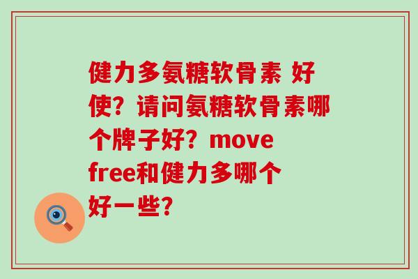 健力多氨糖软骨素 好使?请问氨糖软骨素哪个牌子好?move free和健力多哪个好一些?-第1张图片-氨糖科普网 健力多氨糖软骨素 好使?请问氨糖软骨素哪个牌子好?move free和健力多哪个好一些?-第1张图片-氨糖科普网