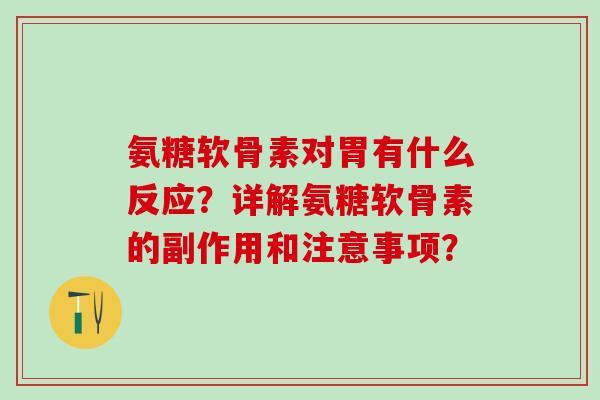 氨糖软骨素对胃有什么反应?详解氨糖软骨素的副作用和注意事项?-第1张图片-氨糖科普网 氨糖软骨素对胃有什么反应?详解氨糖软骨素的副作用和注意事项?-第1张图片-氨糖科普网