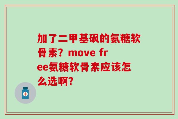 加了二甲基砜的氨糖软骨素？move free氨糖软骨素应该怎么选啊？-第1张图片-氨糖科普网