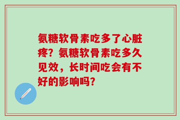 氨糖软骨素吃多了心脏疼?氨糖软骨素吃多久见效,长时间吃会有不好的影响吗?-第1张图片-氨糖科普网 氨糖软骨素吃多了心脏疼?氨糖软骨素吃多久见效,长时间吃会有不好的影响吗?-第1张图片-氨糖科普网
