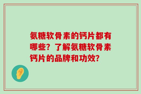 氨糖软骨素的钙片都有哪些？了解氨糖软骨素钙片的品牌和功效？-第1张图片-氨糖科普网