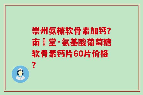 崇州氨糖软骨素加钙?南雲堂·氨基酸葡萄糖软骨素钙片60片价格?-第1张图片-氨糖科普网 崇州氨糖软骨素加钙?南雲堂·氨基酸葡萄糖软骨素钙片60片价格?-第1张图片-氨糖科普网