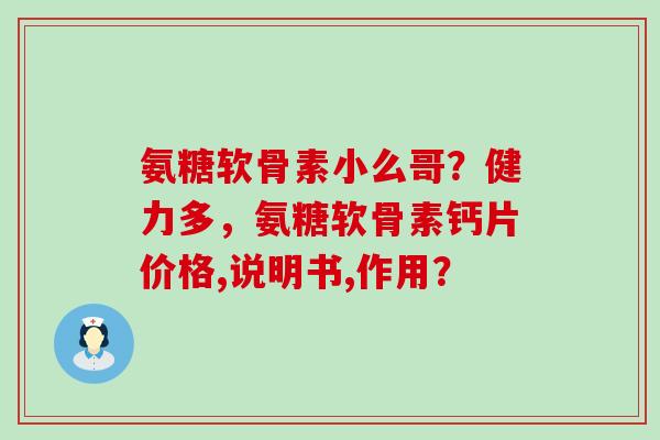 氨糖软骨素小么哥？健力多，氨糖软骨素钙片价格,说明书,作用？-第1张图片-氨糖科普网