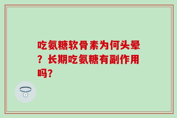 吃氨糖软骨素为何头晕？长期吃氨糖有副作用吗？-第1张图片-氨糖科普网