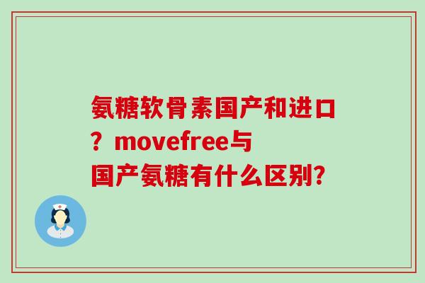 氨糖软骨素国产和进口?movefree与国产氨糖有什么区别?-第1张图片-氨糖科普网 氨糖软骨素国产和进口?movefree与国产氨糖有什么区别?-第1张图片-氨糖科普网