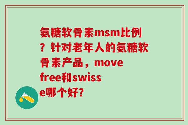 氨糖软骨素msm比例?针对老年人的氨糖软骨素产品,move free和swisse哪个好?-第1张图片-氨糖科普网 氨糖软骨素msm比例?针对老年人的氨糖软骨素产品,move free和swisse哪个好?-第1张图片-氨糖科普网