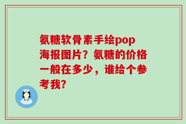 氨糖软骨素手绘pop海报图片?氨糖的价格一般在多少,谁给个参考我?-第1张图片-氨糖科普网 氨糖软骨素手绘pop海报图片?氨糖的价格一般在多少,谁给个参考我?-第1张图片-氨糖科普网