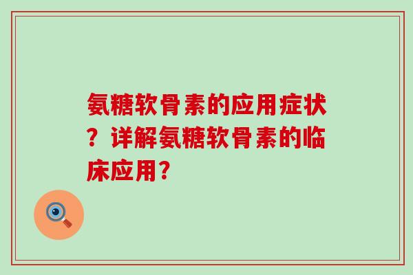 氨糖软骨素的应用症状？详解氨糖软骨素的临床应用？-第1张图片-氨糖科普网