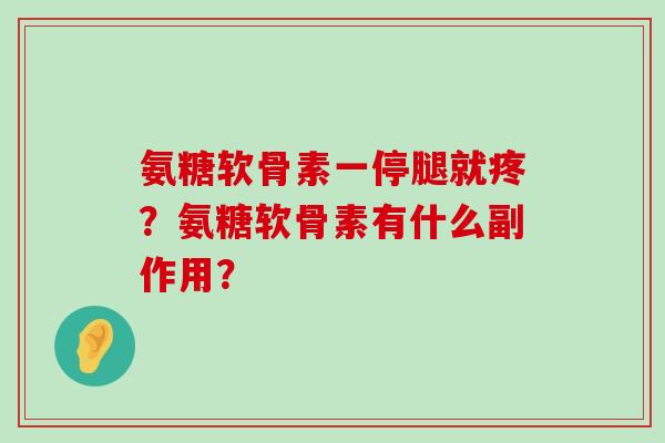 氨糖软骨素一停腿就疼？氨糖软骨素有什么副作用？-第1张图片-氨糖科普网