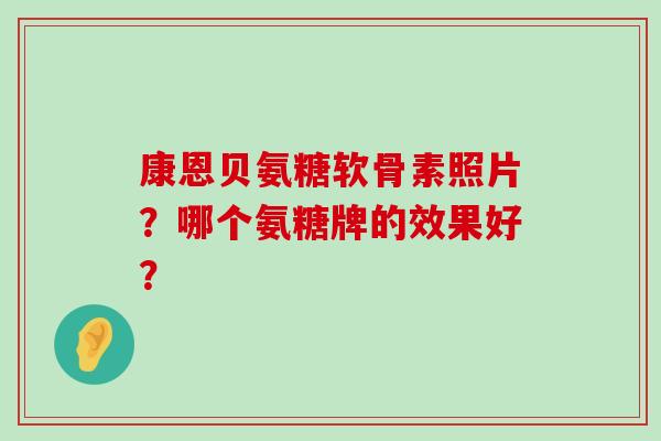 康恩贝氨糖软骨素照片？哪个氨糖牌的效果好？-第1张图片-氨糖科普网