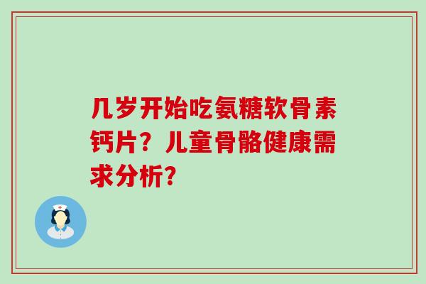 几岁开始吃氨糖软骨素钙片?儿童骨骼健康需求分析?-第1张图片-氨糖科普网 几岁开始吃氨糖软骨素钙片?儿童骨骼健康需求分析?-第1张图片-氨糖科普网