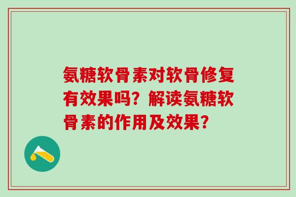 氨糖软骨素对软骨修复有效果吗?解读氨糖软骨素的作用及效果?-第1张图片-氨糖科普网 氨糖软骨素对软骨修复有效果吗?解读氨糖软骨素的作用及效果?-第1张图片-氨糖科普网