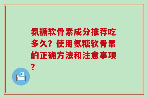 氨糖软骨素成分推荐吃多久?使用氨糖软骨素的正确方法和注意事项?-第1张图片-氨糖科普网 氨糖软骨素成分推荐吃多久?使用氨糖软骨素的正确方法和注意事项?-第1张图片-氨糖科普网