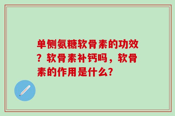 单侧氨糖软骨素的功效?软骨素补钙吗,软骨素的作用是什么?-第1张图片-氨糖科普网 单侧氨糖软骨素的功效?软骨素补钙吗,软骨素的作用是什么?-第1张图片-氨糖科普网