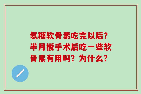 氨糖软骨素吃完以后?半月板手术后吃一些软骨素有用吗?为什么?-第1张图片-氨糖科普网 氨糖软骨素吃完以后?半月板手术后吃一些软骨素有用吗?为什么?-第1张图片-氨糖科普网