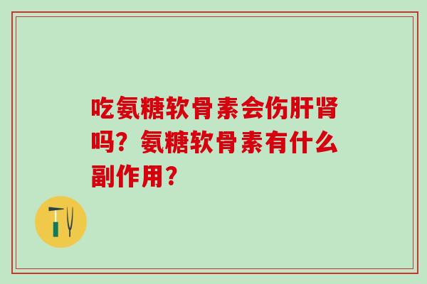 吃氨糖软骨素会伤肝肾吗?氨糖软骨素有什么副作用?-第1张图片-氨糖科普网 吃氨糖软骨素会伤肝肾吗?氨糖软骨素有什么副作用?-第1张图片-氨糖科普网