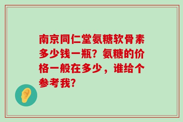 南京同仁堂氨糖软骨素多少钱一瓶?氨糖的价格一般在多少,谁给个参考我?-第1张图片-氨糖科普网 南京同仁堂氨糖软骨素多少钱一瓶?氨糖的价格一般在多少,谁给个参考我?-第1张图片-氨糖科普网