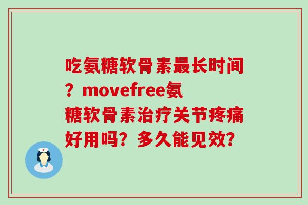 吃氨糖软骨素最长时间?movefree氨糖软骨素治疗关节疼痛好用吗?多久能见效?-第1张图片-氨糖科普网 吃氨糖软骨素最长时间?movefree氨糖软骨素治疗关节疼痛好用吗?多久能见效?-第1张图片-氨糖科普网