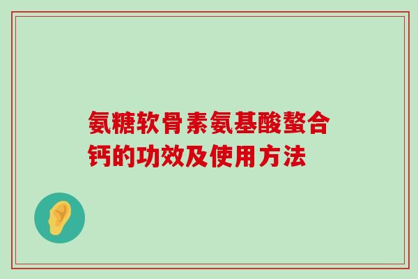 氨糖软骨素氨基酸螯合钙的功效及使用方法-第1张图片-氨糖科普网 氨糖软骨素氨基酸螯合钙的功效及使用方法-第1张图片-氨糖科普网