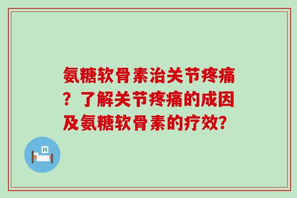 氨糖软骨素治关节疼痛?了解关节疼痛的成因及氨糖软骨素的疗效?-第1张图片-氨糖科普网 氨糖软骨素治关节疼痛?了解关节疼痛的成因及氨糖软骨素的疗效?-第1张图片-氨糖科普网