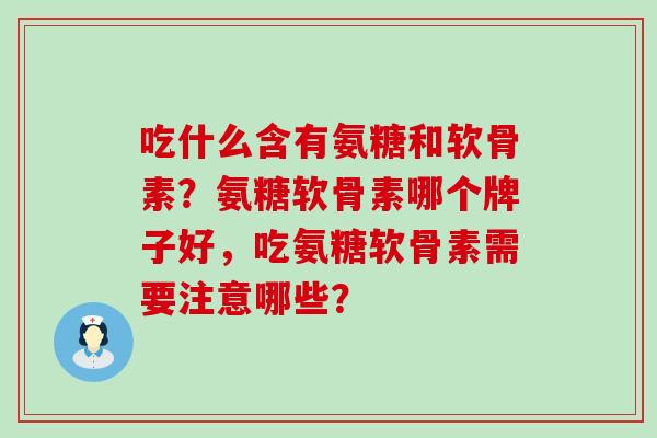 吃什么含有氨糖和软骨素?氨糖软骨素哪个牌子好,吃氨糖软骨素需要注意哪些?-第1张图片-氨糖科普网 吃什么含有氨糖和软骨素?氨糖软骨素哪个牌子好,吃氨糖软骨素需要注意哪些?-第1张图片-氨糖科普网