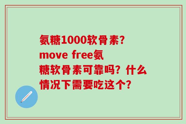 氨糖1000软骨素?move free氨糖软骨素可靠吗?什么情况下需要吃这个?-第1张图片-氨糖科普网 氨糖1000软骨素?move free氨糖软骨素可靠吗?什么情况下需要吃这个?-第1张图片-氨糖科普网