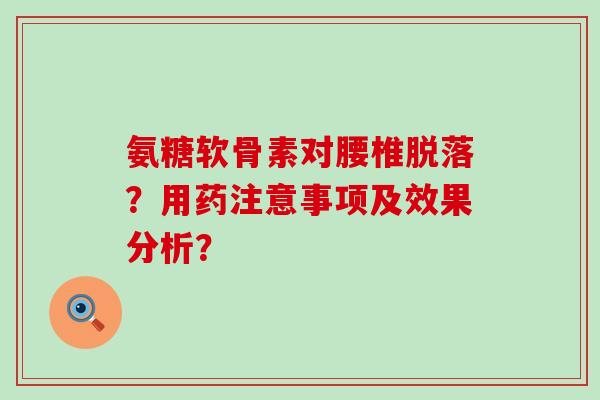 氨糖软骨素对腰椎脱落?用药注意事项及效果分析?-第1张图片-氨糖科普网 氨糖软骨素对腰椎脱落?用药注意事项及效果分析?-第1张图片-氨糖科普网