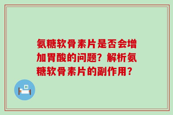 氨糖软骨素片是否会增加胃酸的问题?解析氨糖软骨素片的副作用?-第1张图片-氨糖科普网 氨糖软骨素片是否会增加胃酸的问题?解析氨糖软骨素片的副作用?-第1张图片-氨糖科普网
