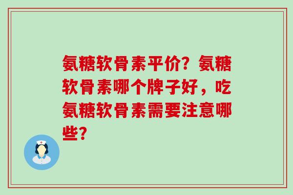 氨糖软骨素平价?氨糖软骨素哪个牌子好,吃氨糖软骨素需要注意哪些?-第1张图片-氨糖科普网 氨糖软骨素平价?氨糖软骨素哪个牌子好,吃氨糖软骨素需要注意哪些?-第1张图片-氨糖科普网