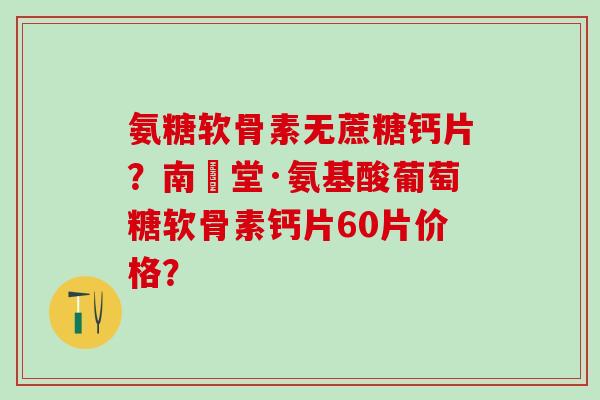 氨糖软骨素无蔗糖钙片?南雲堂·氨基酸葡萄糖软骨素钙片60片价格?-第1张图片-氨糖科普网 氨糖软骨素无蔗糖钙片?南雲堂·氨基酸葡萄糖软骨素钙片60片价格?-第1张图片-氨糖科普网