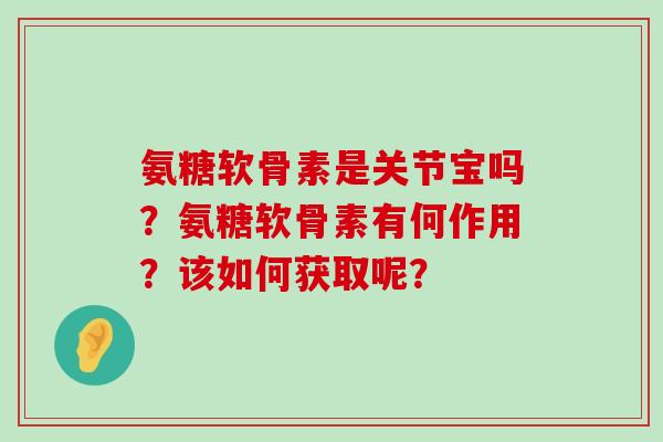 氨糖软骨素是关节宝吗？氨糖软骨素有何作用？该如何获取呢？-第1张图片-氨糖科普网