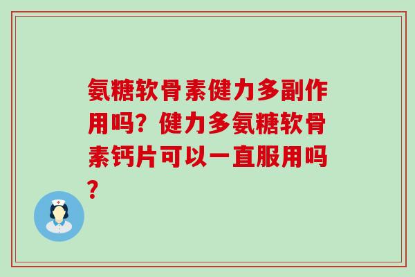 氨糖软骨素健力多副作用吗?健力多氨糖软骨素钙片可以一直服用吗?-第1张图片-氨糖科普网 氨糖软骨素健力多副作用吗?健力多氨糖软骨素钙片可以一直服用吗?-第1张图片-氨糖科普网
