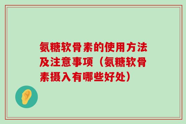 氨糖软骨素的使用方法及注意事项（氨糖软骨素摄入有哪些好处）-第1张图片-氨糖科普网