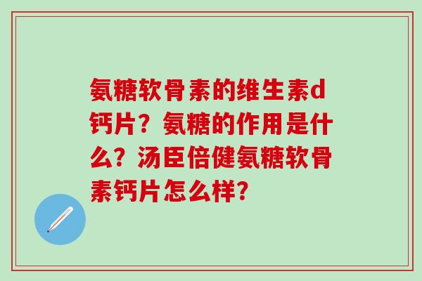 氨糖软骨素的维生素d钙片?氨糖的作用是什么?汤臣倍健氨糖软骨素钙片怎么样?-第1张图片-氨糖科普网 氨糖软骨素的维生素d钙片?氨糖的作用是什么?汤臣倍健氨糖软骨素钙片怎么样?-第1张图片-氨糖科普网