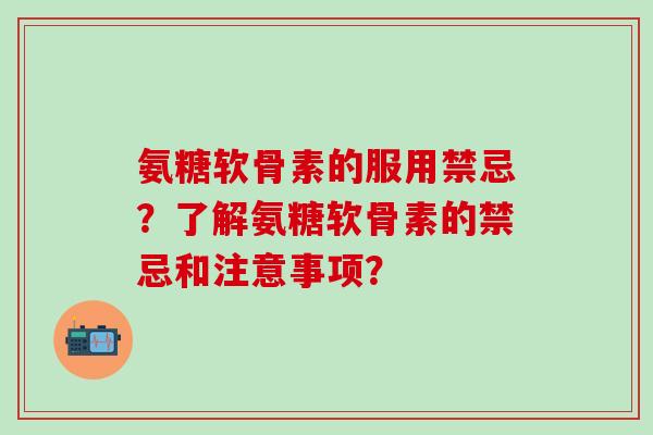 氨糖软骨素的服用禁忌?了解氨糖软骨素的禁忌和注意事项?-第1张图片-氨糖科普网 氨糖软骨素的服用禁忌?了解氨糖软骨素的禁忌和注意事项?-第1张图片-氨糖科普网