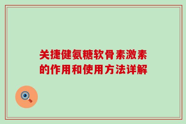 关捷健氨糖软骨素激素的作用和使用方法详解-第1张图片-氨糖科普网