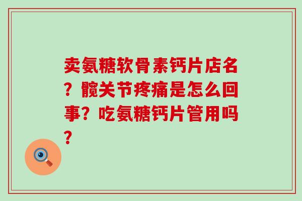 卖氨糖软骨素钙片店名?髋关节疼痛是怎么回事?吃氨糖钙片管用吗?-第1张图片-氨糖科普网 卖氨糖软骨素钙片店名?髋关节疼痛是怎么回事?吃氨糖钙片管用吗?-第1张图片-氨糖科普网