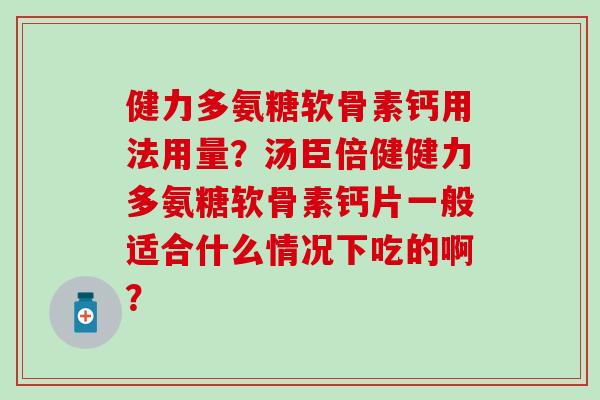 健力多氨糖软骨素钙用法用量?汤臣倍健健力多氨糖软骨素钙片一般适合什么情况下吃的啊?-第1张图片-氨糖科普网 健力多氨糖软骨素钙用法用量?汤臣倍健健力多氨糖软骨素钙片一般适合什么情况下吃的啊?-第1张图片-氨糖科普网