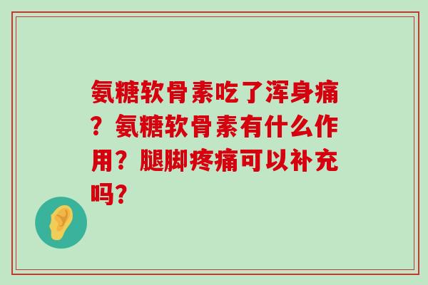 氨糖软骨素吃了浑身痛?氨糖软骨素有什么作用?腿脚疼痛可以补充吗?-第1张图片-氨糖科普网 氨糖软骨素吃了浑身痛?氨糖软骨素有什么作用?腿脚疼痛可以补充吗?-第1张图片-氨糖科普网