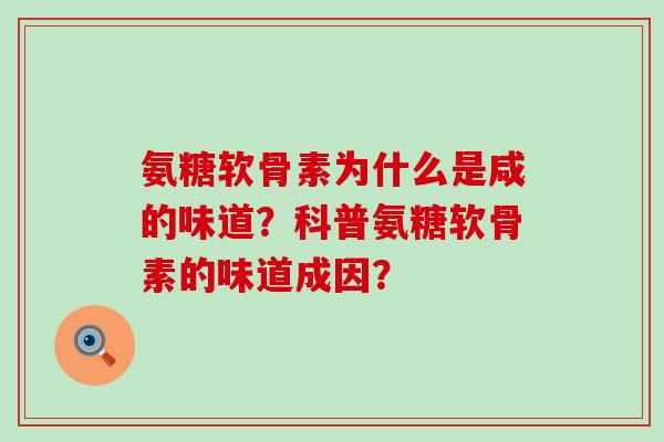 氨糖软骨素为什么是咸的味道?科普氨糖软骨素的味道成因?-第1张图片-氨糖科普网 氨糖软骨素为什么是咸的味道?科普氨糖软骨素的味道成因?-第1张图片-氨糖科普网