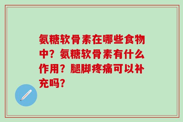 氨糖软骨素在哪些食物中？氨糖软骨素有什么作用？腿脚疼痛可以补充吗？-第1张图片-氨糖科普网