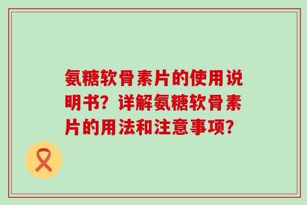 氨糖软骨素片的使用说明书？详解氨糖软骨素片的用法和注意事项？-第1张图片-氨糖科普网