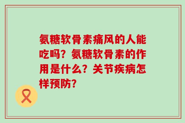 氨糖软骨素痛风的人能吃吗？氨糖软骨素的作用是什么？关节疾病怎样预防？-第1张图片-氨糖科普网